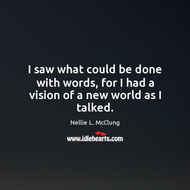 I saw what could be done with words, for I had a vision of a new world as I talked. Nellie L. McClung Picture Quote