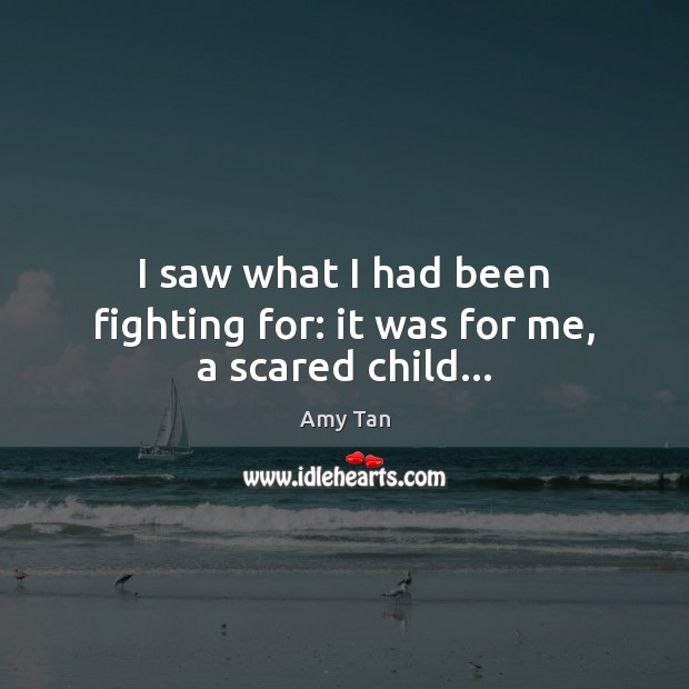 I saw what I had been fighting for: it was for me, a scared child… Image