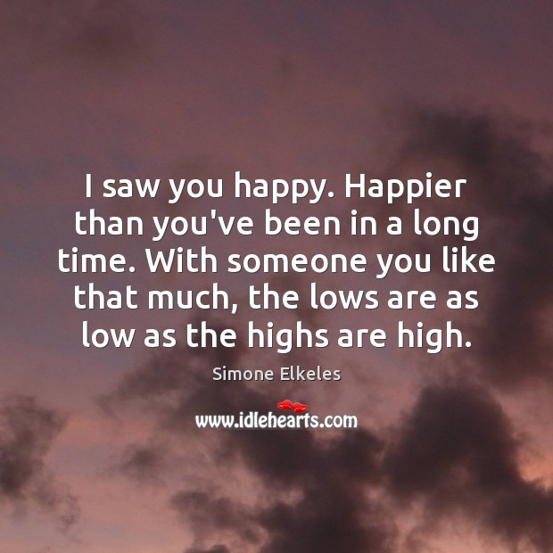 I saw you happy. Happier than you’ve been in a long time. Simone Elkeles Picture Quote
