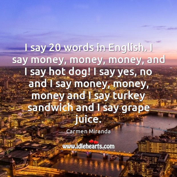 I say 20 words in English. I say money, money, money, and I Carmen Miranda Picture Quote