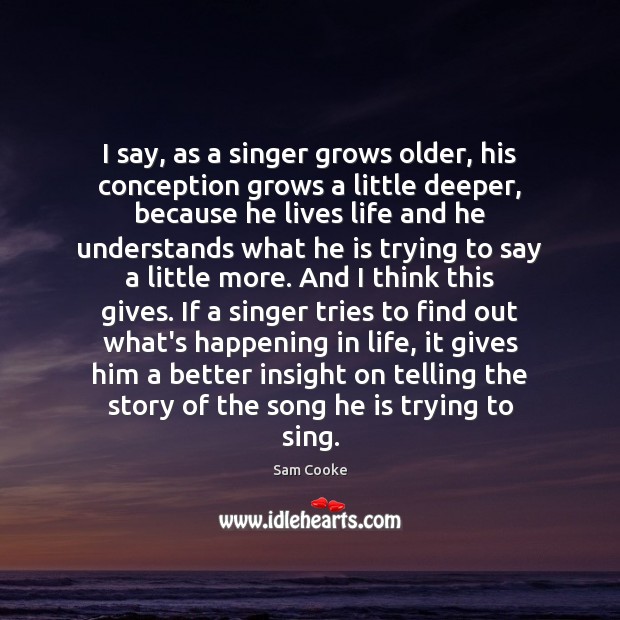 I say, as a singer grows older, his conception grows a little Sam Cooke Picture Quote