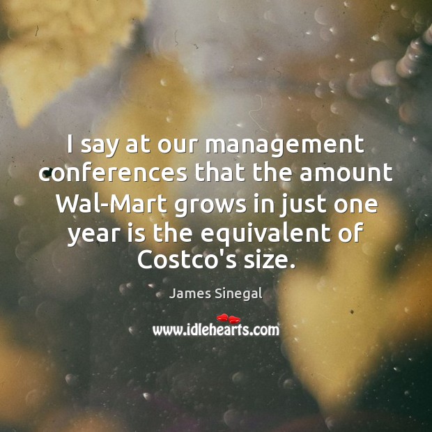 I say at our management conferences that the amount Wal-Mart grows in James Sinegal Picture Quote