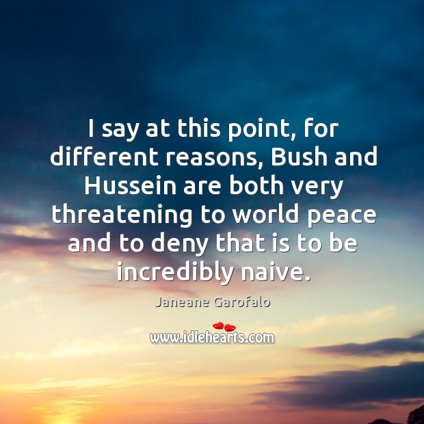 I say at this point, for different reasons, bush and hussein are both very threatening Janeane Garofalo Picture Quote