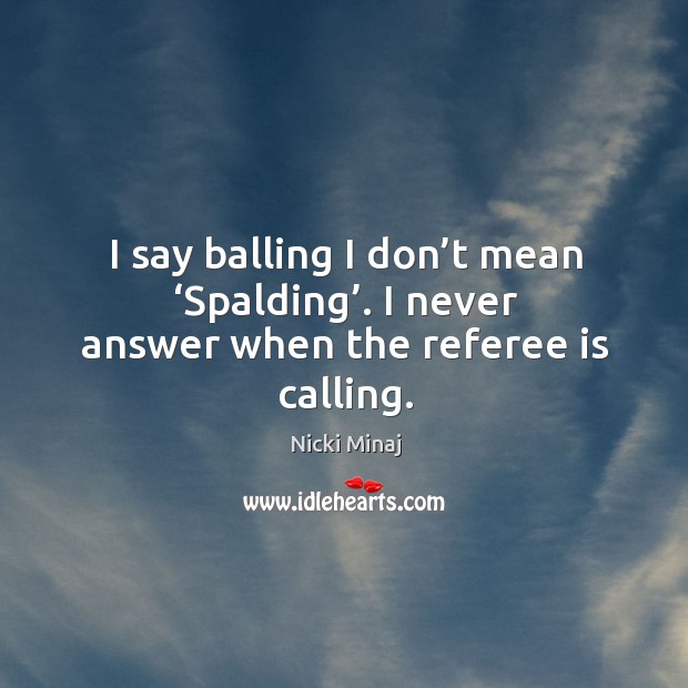 I say balling I don’t mean ‘spalding’. I never answer when the referee is calling. Image