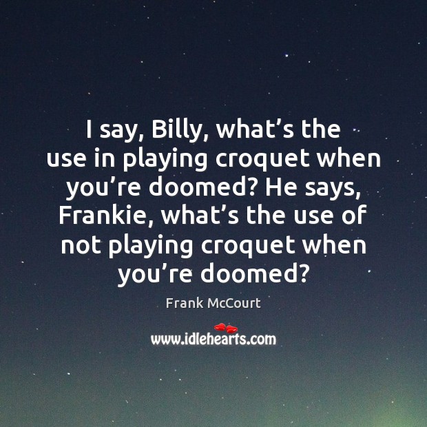 I say, Billy, what’s the use in playing croquet when you’ Image