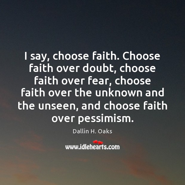 I say, choose faith. Choose faith over doubt, choose faith over fear, Dallin H. Oaks Picture Quote