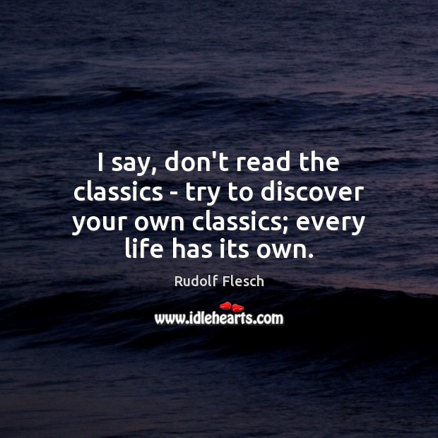 I say, don’t read the classics – try to discover your own Rudolf Flesch Picture Quote