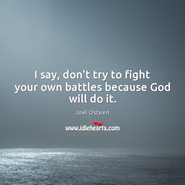 I say, don’t try to fight your own battles because God will do it. Joel Osteen Picture Quote