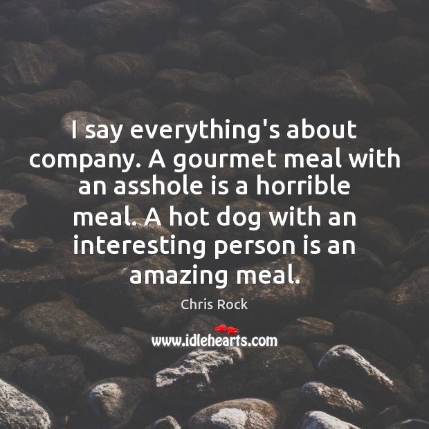 I say everything’s about company. A gourmet meal with an asshole is Image