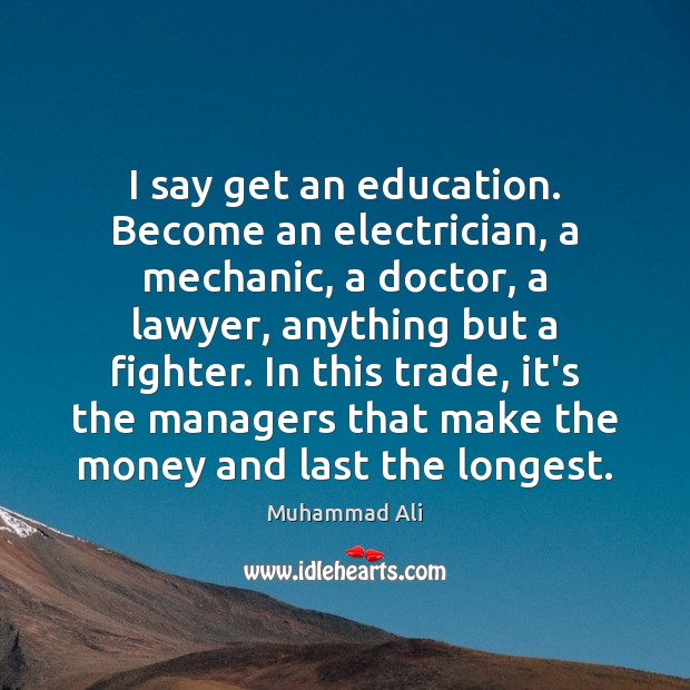 I say get an education. Become an electrician, a mechanic, a doctor, Image