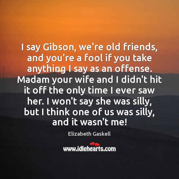 I say Gibson, we’re old friends, and you’re a fool if you Elizabeth Gaskell Picture Quote