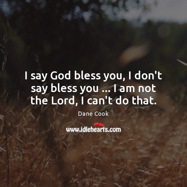 I say God bless you, I don’t say bless you … I am not the Lord, I can’t do that. Dane Cook Picture Quote