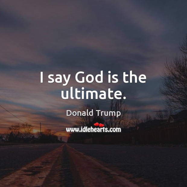 I say God is the ultimate. Image