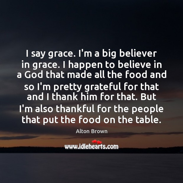 I say grace. I’m a big believer in grace. I happen to Alton Brown Picture Quote