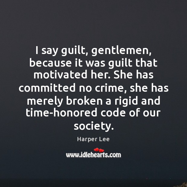 I say guilt, gentlemen, because it was guilt that motivated her. She Crime Quotes Image