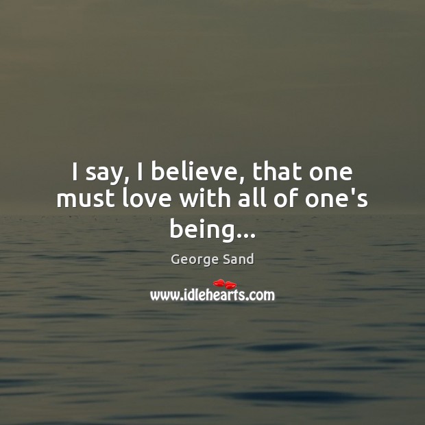 I say, I believe, that one must love with all of one’s being… Image