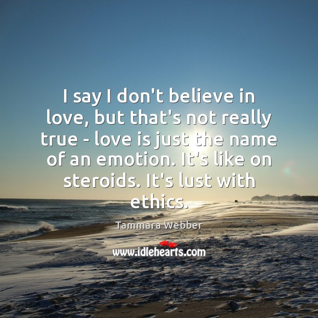 I say I don’t believe in love, but that’s not really true Tammara Webber Picture Quote