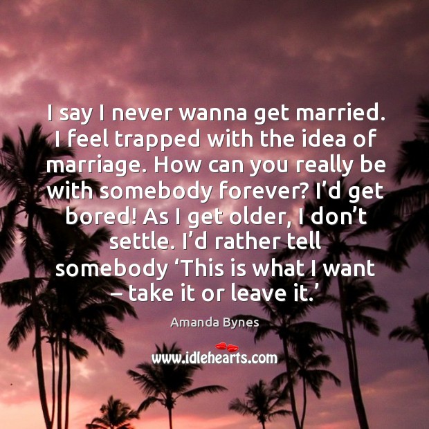 I say I never wanna get married. I feel trapped with the idea of marriage. Amanda Bynes Picture Quote