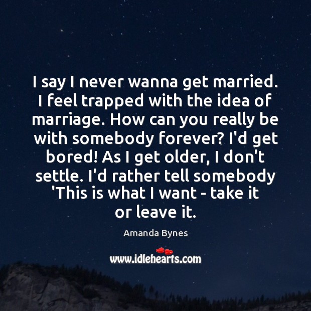 I say I never wanna get married. I feel trapped with the Image