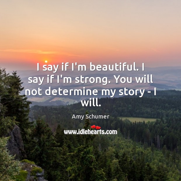 I say if I’m beautiful. I say if I’m strong. You will not determine my story – I will. Amy Schumer Picture Quote