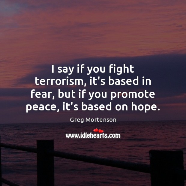 I say if you fight terrorism, it’s based in fear, but if Image