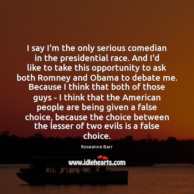 I say I’m the only serious comedian in the presidential race. And Roseanne Barr Picture Quote