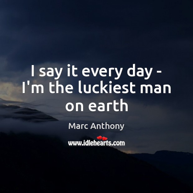 I say it every day – I’m the luckiest man on earth Image