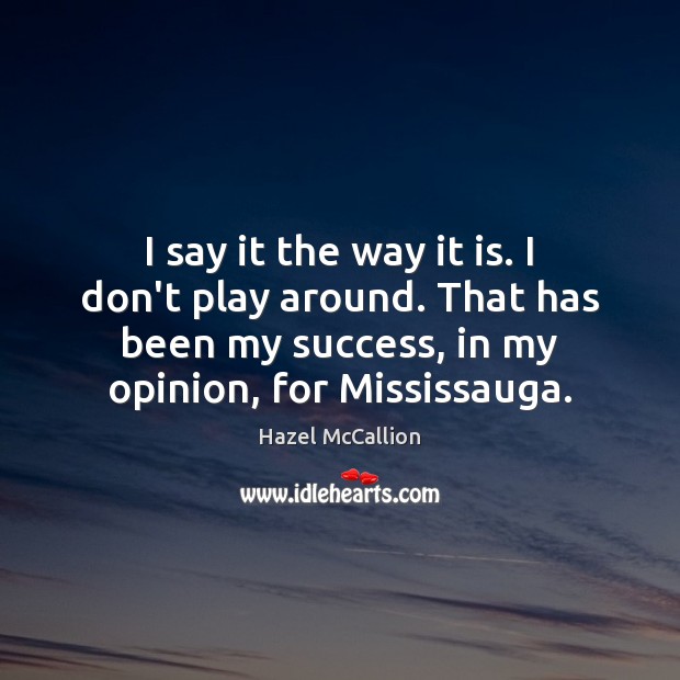 I say it the way it is. I don’t play around. That Hazel McCallion Picture Quote