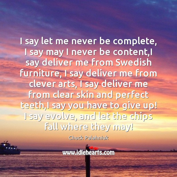 I say let me never be complete, I say may I never Chuck Palahniuk Picture Quote