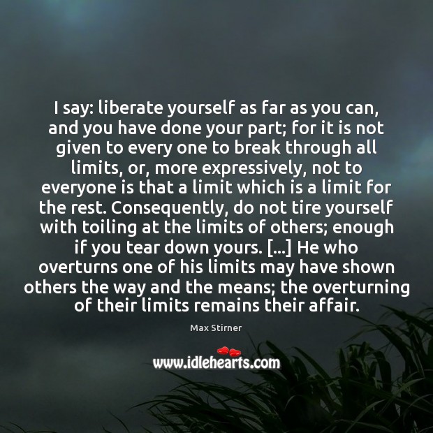I say: liberate yourself as far as you can, and you have Max Stirner Picture Quote