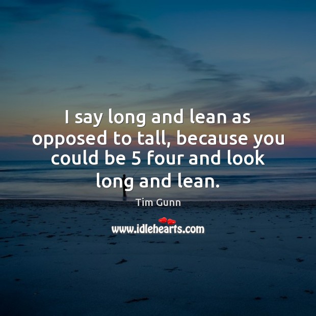 I say long and lean as opposed to tall, because you could Tim Gunn Picture Quote