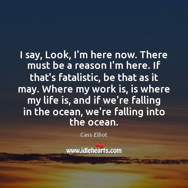 I say, Look, I’m here now. There must be a reason I’m Cass Elliot Picture Quote