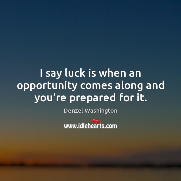 I say luck is when an opportunity comes along and you’re prepared for it. Denzel Washington Picture Quote