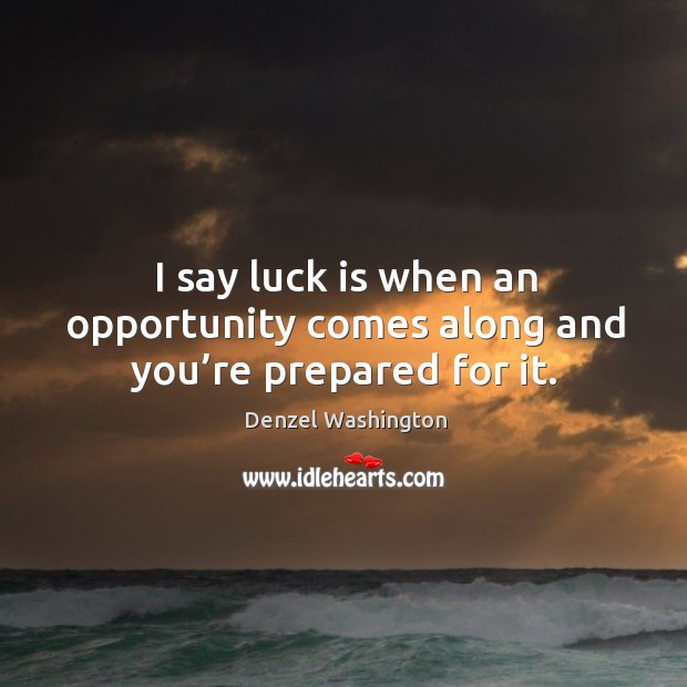 I say luck is when an opportunity comes along and you’re prepared for it. Image