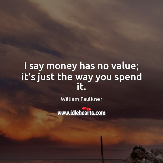 I say money has no value; it’s just the way you spend it. William Faulkner Picture Quote