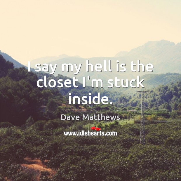 I say my hell is the closet I’m stuck inside. Dave Matthews Picture Quote