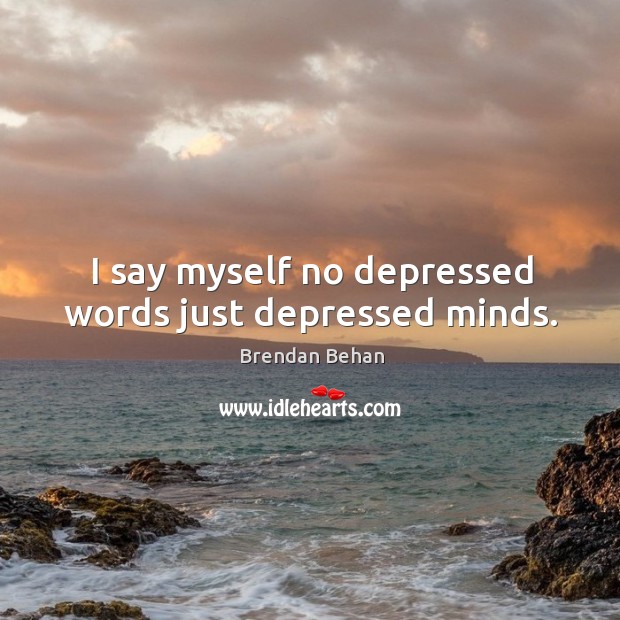 I say myself no depressed words just depressed minds. Brendan Behan Picture Quote