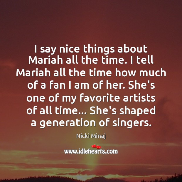 I say nice things about Mariah all the time. I tell Mariah Nicki Minaj Picture Quote