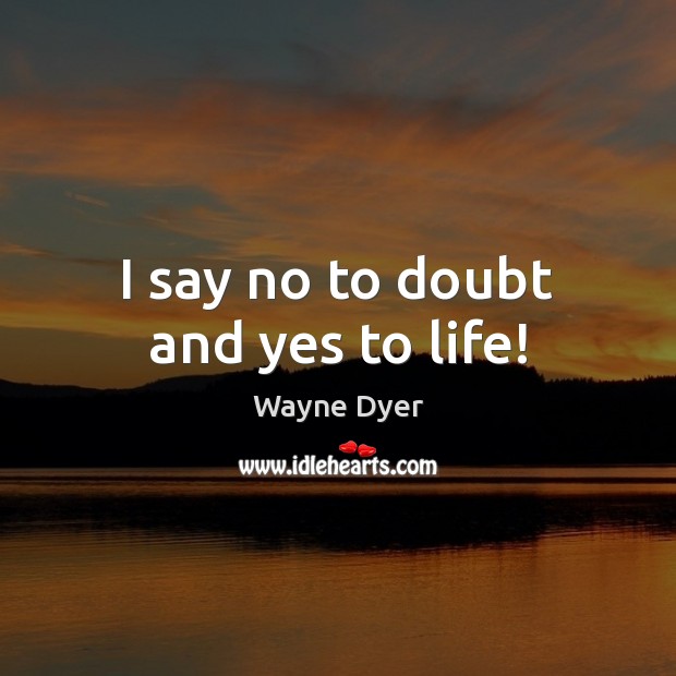 I say no to doubt and yes to life! Wayne Dyer Picture Quote