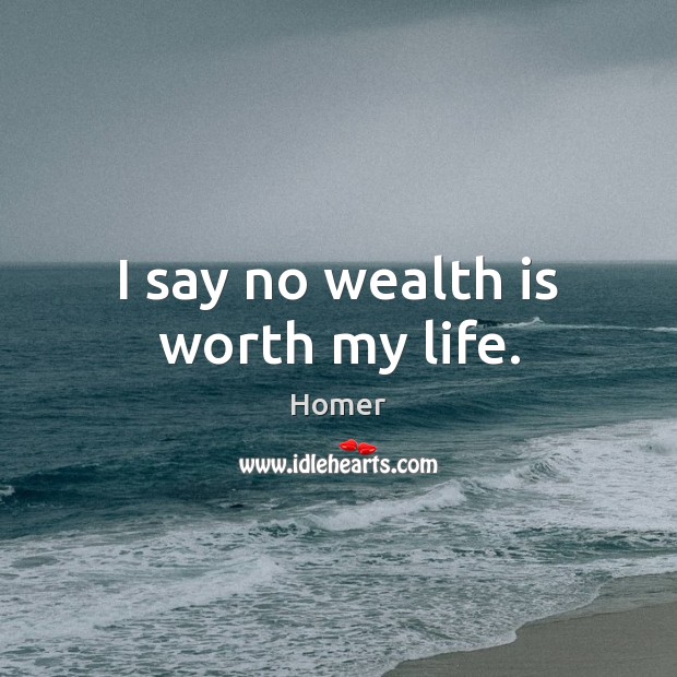 I say no wealth is worth my life. Image