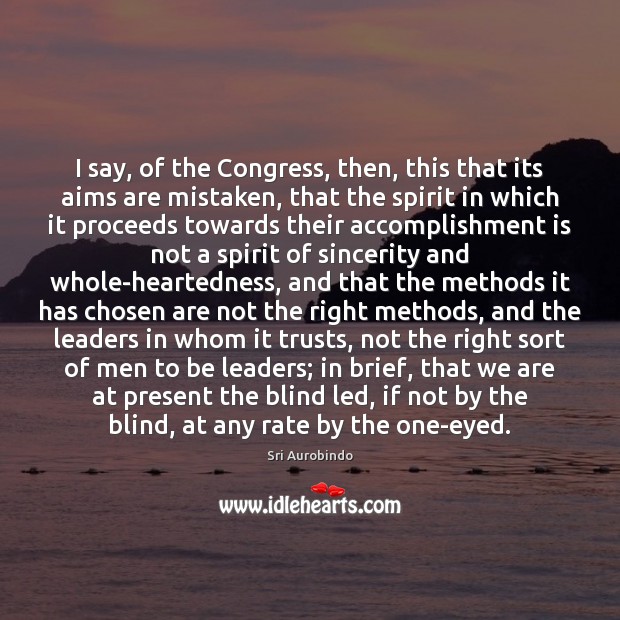 I say, of the Congress, then, this that its aims are mistaken, Sri Aurobindo Picture Quote