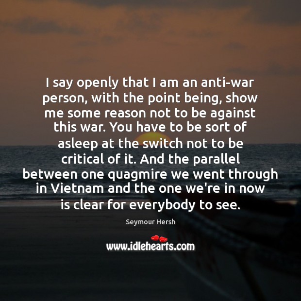 I say openly that I am an anti-war person, with the point Seymour Hersh Picture Quote