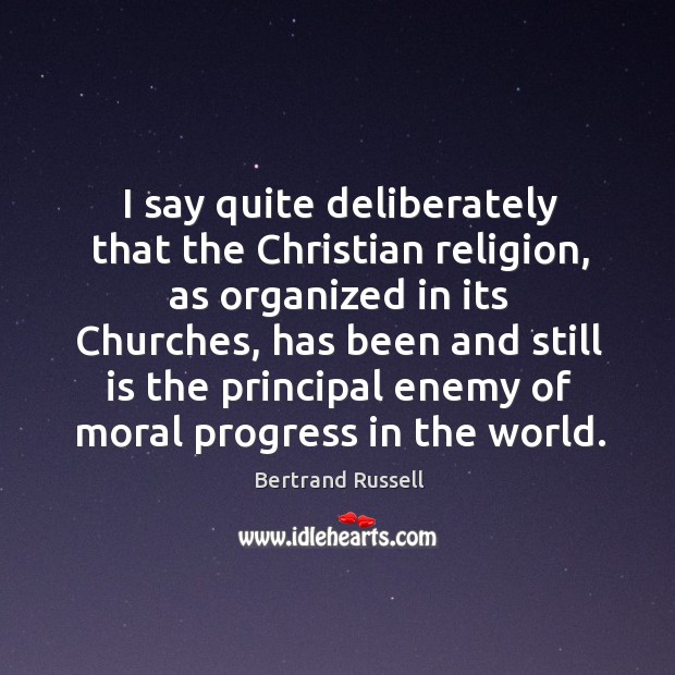 I say quite deliberately that the christian religion, as organized in its churches Bertrand Russell Picture Quote