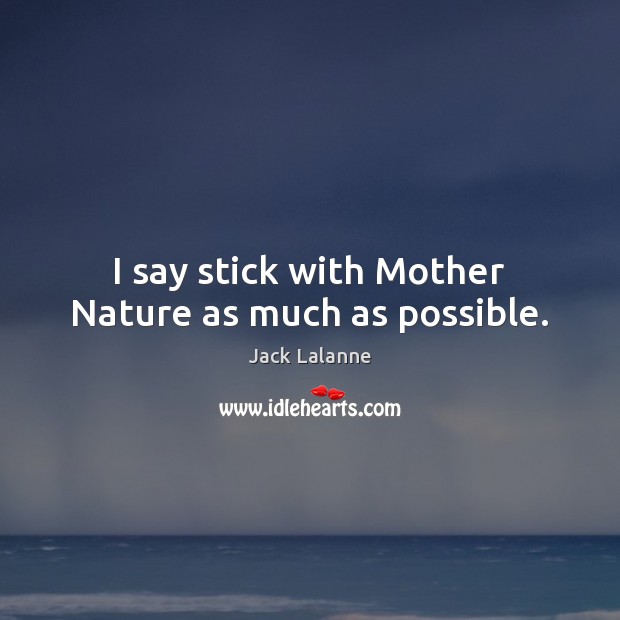 I say stick with Mother Nature as much as possible. Image