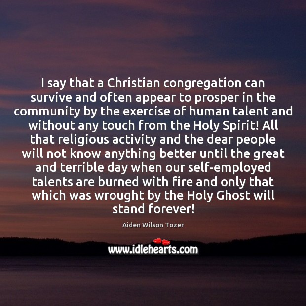 I say that a Christian congregation can survive and often appear to Aiden Wilson Tozer Picture Quote