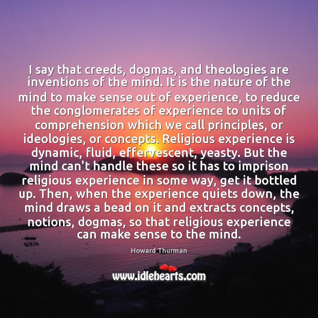 I say that creeds, dogmas, and theologies are inventions of the mind. Howard Thurman Picture Quote