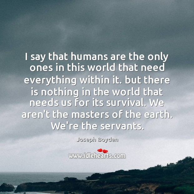 I say that humans are the only ones in this world that Joseph Boyden Picture Quote
