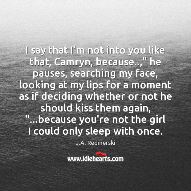 I say that I’m not into you like that, Camryn, because..,” he J.A. Redmerski Picture Quote