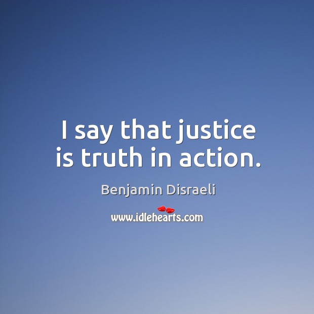 I say that justice is truth in action. Justice Quotes Image
