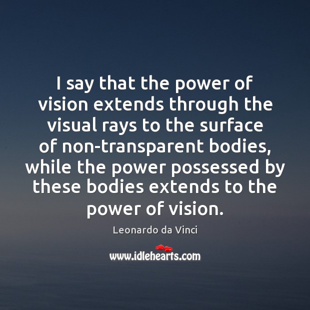I say that the power of vision extends through the visual rays Leonardo da Vinci Picture Quote